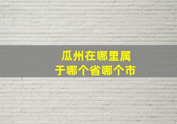 瓜州在哪里属于哪个省哪个市