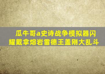 瓜牛哥a史诗战争模拟器闪耀戴拿熔岩雷德王盖刚大乱斗