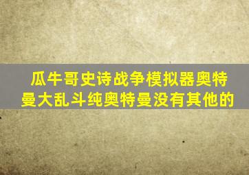 瓜牛哥史诗战争模拟器奥特曼大乱斗纯奥特曼没有其他的