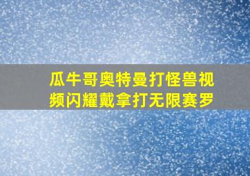 瓜牛哥奥特曼打怪兽视频闪耀戴拿打无限赛罗