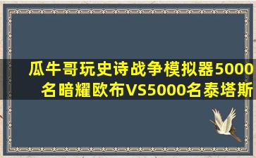 瓜牛哥玩史诗战争模拟器5000名暗耀欧布VS5000名泰塔斯