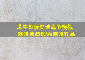 瓜牛哥玩史诗战争模拟器暗黑迪迦Vs黑暗扎基