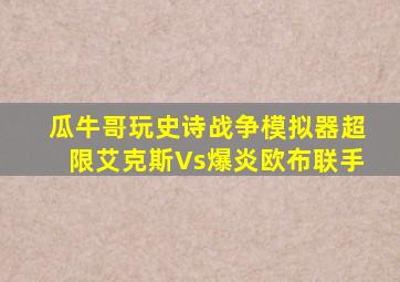 瓜牛哥玩史诗战争模拟器超限艾克斯Vs爆炎欧布联手