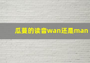 瓜蔓的读音wan还是man