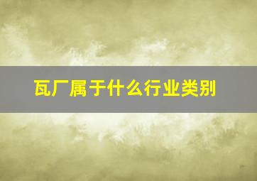 瓦厂属于什么行业类别