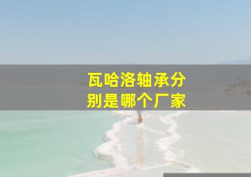 瓦哈洛轴承分别是哪个厂家