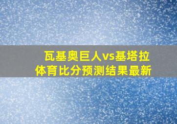 瓦基奥巨人vs基塔拉体育比分预测结果最新