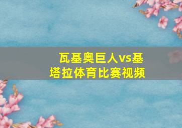 瓦基奥巨人vs基塔拉体育比赛视频