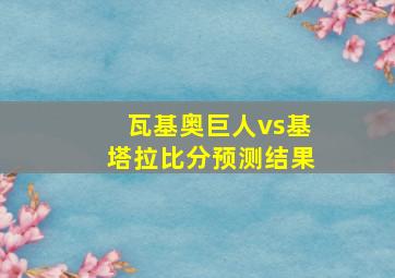 瓦基奥巨人vs基塔拉比分预测结果