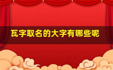 瓦字取名的大字有哪些呢