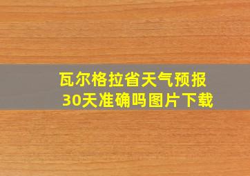 瓦尔格拉省天气预报30天准确吗图片下载