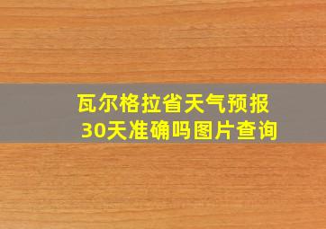 瓦尔格拉省天气预报30天准确吗图片查询