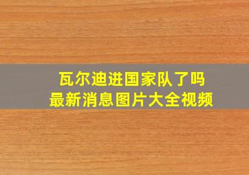 瓦尔迪进国家队了吗最新消息图片大全视频