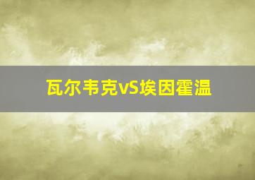 瓦尔韦克vS埃因霍温