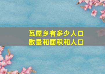 瓦屋乡有多少人口数量和面积和人口