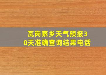 瓦岗寨乡天气预报30天准确查询结果电话