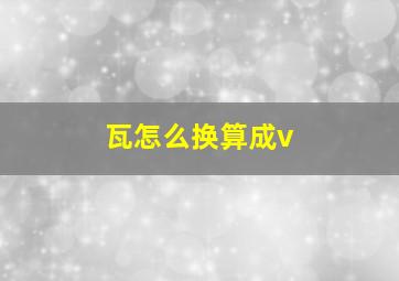 瓦怎么换算成v