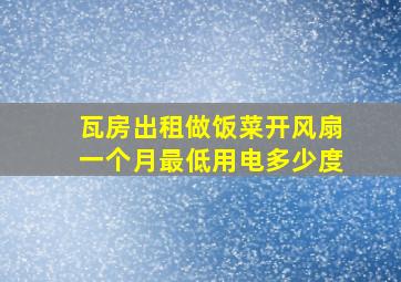 瓦房出租做饭菜开风扇一个月最低用电多少度