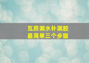 瓦房漏水补漏胶最简单三个步骤