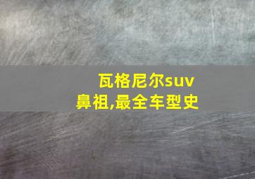 瓦格尼尔suv鼻祖,最全车型史