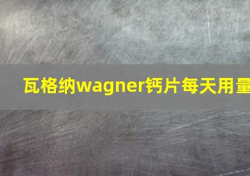 瓦格纳wagner钙片每天用量