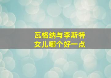 瓦格纳与李斯特女儿哪个好一点