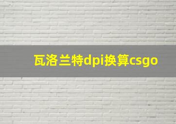 瓦洛兰特dpi换算csgo