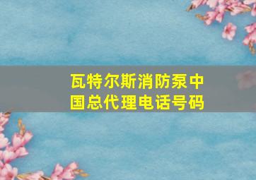 瓦特尔斯消防泵中国总代理电话号码