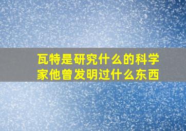 瓦特是研究什么的科学家他曾发明过什么东西