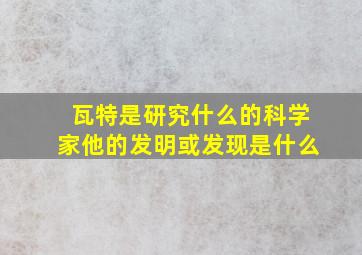 瓦特是研究什么的科学家他的发明或发现是什么