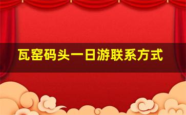 瓦窑码头一日游联系方式