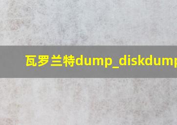 瓦罗兰特dump_diskdump.sys