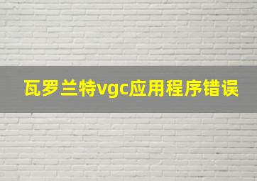 瓦罗兰特vgc应用程序错误