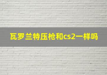 瓦罗兰特压枪和cs2一样吗