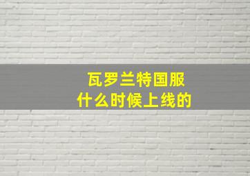 瓦罗兰特国服什么时候上线的