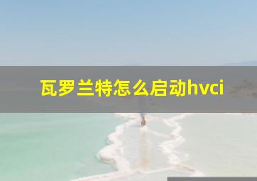 瓦罗兰特怎么启动hvci