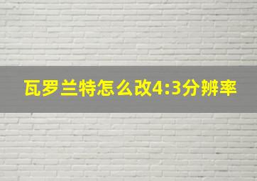 瓦罗兰特怎么改4:3分辨率