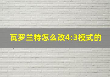 瓦罗兰特怎么改4:3模式的