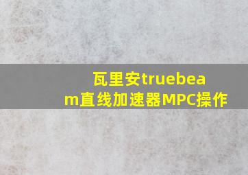 瓦里安truebeam直线加速器MPC操作