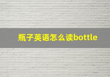 瓶子英语怎么读bottle