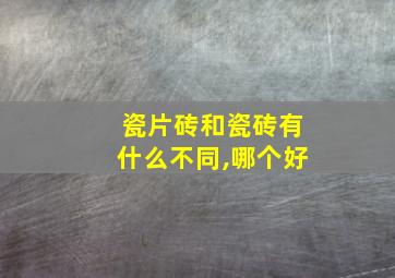 瓷片砖和瓷砖有什么不同,哪个好