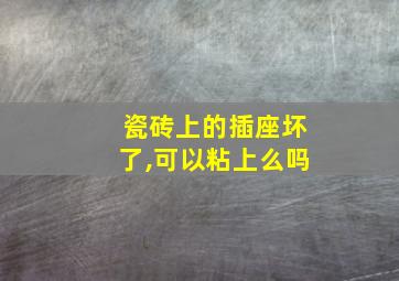 瓷砖上的插座坏了,可以粘上么吗