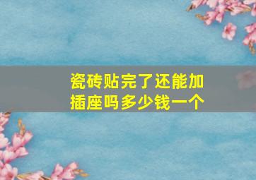 瓷砖贴完了还能加插座吗多少钱一个