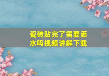 瓷砖贴完了需要洒水吗视频讲解下载