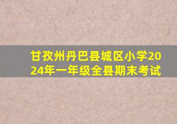 甘孜州丹巴县城区小学2024年一年级全县期末考试