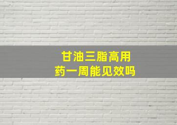 甘油三脂高用药一周能见效吗