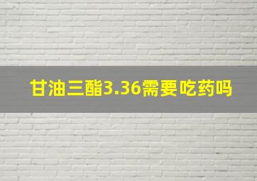 甘油三酯3.36需要吃药吗