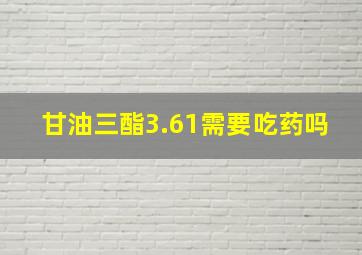 甘油三酯3.61需要吃药吗