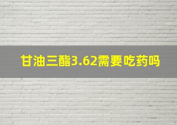 甘油三酯3.62需要吃药吗