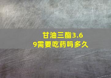 甘油三酯3.69需要吃药吗多久